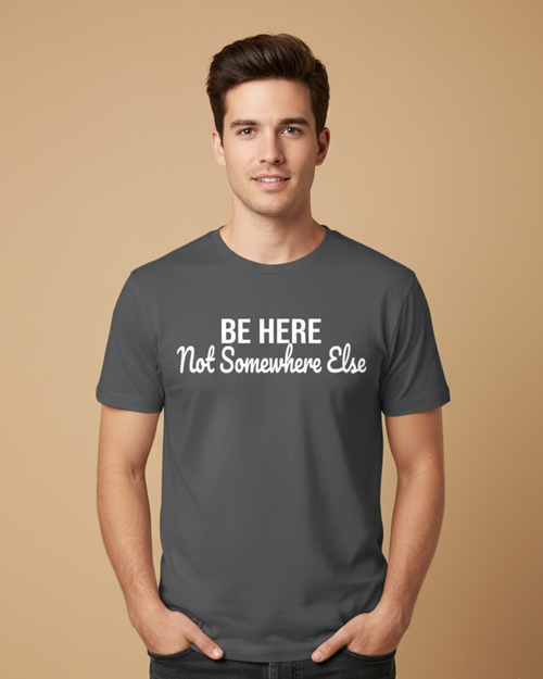 Be Here Not Somewhere Else Motivational T-Shirt Collection