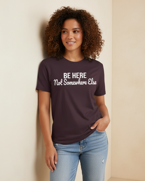Be Here Not Somewhere Else Motivational T-Shirt Collection